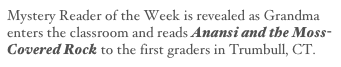 Mystery Reader of the Week is revealed as Grandma
enters the classroom and reads Anansi and the Moss-Covered Rock to the first graders in Trumbull, CT.